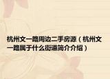 杭州文一路周邊二手房源（杭州文一路屬于什么街道簡介介紹）