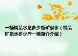 一桶桶裝水是多少瓶礦泉水（桶裝礦泉水多少斤一桶簡(jiǎn)介介紹）