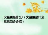 火星票是什么?（火星票是什么意思簡(jiǎn)介介紹）