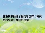 韓束護(hù)膚品這個(gè)品牌怎么樣（韓束護(hù)膚品怎么樣簡(jiǎn)介介紹）