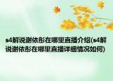 s4解說(shuō)謝依彤在哪里直播介紹(s4解說(shuō)謝依彤在哪里直播詳細(xì)情況如何)