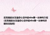 尼克楊的女友是你心目中的nba第一女神嗎介紹(尼克楊的女友是你心目中的nba第一女神嗎詳細(xì)情況如何)