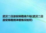 武漢二日游安排路線介紹(武漢二日游安排路線詳細(xì)情況如何)