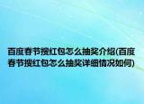 百度春節(jié)搜紅包怎么抽獎(jiǎng)介紹(百度春節(jié)搜紅包怎么抽獎(jiǎng)詳細(xì)情況如何)