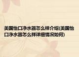 美國(guó)怡口凈水器怎么樣介紹(美國(guó)怡口凈水器怎么樣詳細(xì)情況如何)