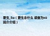 更生_Su（更生念什么 讀音為sū簡介介紹）