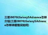 三星i9070(GalaxySAdvance怎樣介紹(三星i9070(GalaxySAdvance怎樣詳細(xì)情況如何)