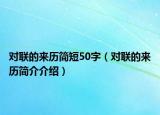 對(duì)聯(lián)的來歷簡(jiǎn)短50字（對(duì)聯(lián)的來歷簡(jiǎn)介介紹）