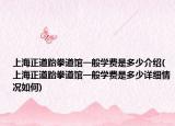 上海正道跆拳道館一般學費是多少介紹(上海正道跆拳道館一般學費是多少詳細情況如何)