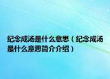紀(jì)念成湯是什么意思（紀(jì)念成湯是什么意思簡(jiǎn)介介紹）