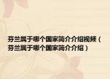 芬蘭屬于哪個國家簡介介紹視頻（芬蘭屬于哪個國家簡介介紹）