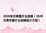2020年元宵是什么時(shí)候（2020元宵節(jié)是什么時(shí)候簡(jiǎn)介介紹）