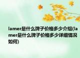 lamer是什么牌子價格多少介紹(lamer是什么牌子價格多少詳細情況如何)