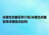 冰屬性武器寶珠介紹(冰屬性武器寶珠詳細(xì)情況如何)