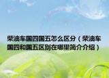 柴油車國(guó)四國(guó)五怎么區(qū)分（柴油車國(guó)四和國(guó)五區(qū)別在哪里簡(jiǎn)介介紹）