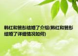 韓紅和管彤結婚了介紹(韓紅和管彤結婚了詳細情況如何)