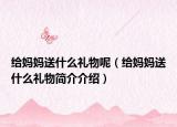 給媽媽送什么禮物呢（給媽媽送什么禮物簡介介紹）