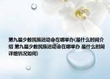 第九屆少數(shù)民族運動會在哪舉辦(是什么時間介紹 第九屆少數(shù)民族運動會在哪舉辦 是什么時間詳細情況如何)