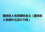 國(guó)民收入包括哪些含義（國(guó)民收入包括什么簡(jiǎn)介介紹）