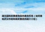 湖北國稅發(fā)票查詢真?zhèn)尾樵兿到y(tǒng)（如何查詢武漢市地稅局發(fā)票真?zhèn)魏喗榻榻B）