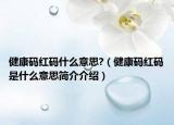 健康碼紅碼什么意思?（健康碼紅碼是什么意思簡介介紹）