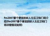fm2007要個便宜的妖人左后衛(wèi)和門將介紹(fm2007要個便宜的妖人左后衛(wèi)和門將詳細情況如何)