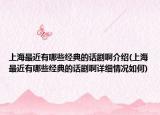 上海最近有哪些經(jīng)典的話劇啊介紹(上海最近有哪些經(jīng)典的話劇啊詳細(xì)情況如何)
