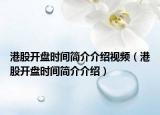 港股開(kāi)盤(pán)時(shí)間簡(jiǎn)介介紹視頻（港股開(kāi)盤(pán)時(shí)間簡(jiǎn)介介紹）