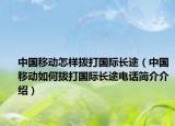 中國移動怎樣撥打國際長途（中國移動如何撥打國際長途電話簡介介紹）