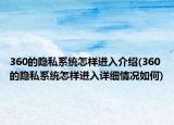 360的隱私系統(tǒng)怎樣進(jìn)入介紹(360的隱私系統(tǒng)怎樣進(jìn)入詳細(xì)情況如何)