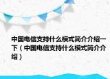 中國電信支持什么模式簡介介紹一下（中國電信支持什么模式簡介介紹）
