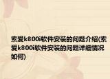 索愛(ài)k800i軟件安裝的問(wèn)題介紹(索愛(ài)k800i軟件安裝的問(wèn)題詳細(xì)情況如何)