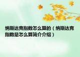 納斯達克指數(shù)怎么算的（納斯達克指數(shù)是怎么算簡介介紹）