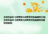 古靈作品中,七修羅和七閻羅系列各是哪些介紹(古靈作品中,七修羅和七閻羅系列各是哪些詳細情況如何)