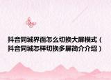 抖音同城界面怎么切換大屏模式（抖音同城怎樣切換多屏簡(jiǎn)介介紹）