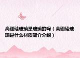 高硼硅玻璃是玻璃的嗎（高硼硅玻璃是什么材質(zhì)簡介介紹）