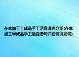 在家加工半成品手工活靠譜嗎介紹(在家加工半成品手工活靠譜嗎詳細(xì)情況如何)