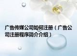 廣告?zhèn)髅焦救绾巫裕◤V告公司注冊程序簡介介紹）
