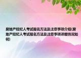 房地產(chǎn)經(jīng)紀人考試報名方法及注意事項介紹(房地產(chǎn)經(jīng)紀人考試報名方法及注意事項詳細情況如何)