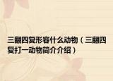 三翻四復(fù)形容什么動(dòng)物（三翻四復(fù)打一動(dòng)物簡(jiǎn)介介紹）