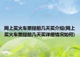 網(wǎng)上買火車票提前幾天買介紹(網(wǎng)上買火車票提前幾天買詳細(xì)情況如何)