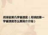月球是第幾宇宙速度（月球的第一宇宙速度怎么算簡(jiǎn)介介紹）