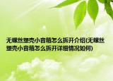 無螺絲塑殼小音箱怎么拆開介紹(無螺絲塑殼小音箱怎么拆開詳細情況如何)