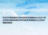 作為藝術(shù)愛好者你認為作品的藝術(shù)風(fēng)格由什么決定介紹(作為藝術(shù)愛好者你認為作品的藝術(shù)風(fēng)格由什么決定詳細情況如何)