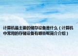 計(jì)算機(jī)最主要的儲存設(shè)備是什么（計(jì)算機(jī)中常用的存儲設(shè)備有哪些呢簡介介紹）