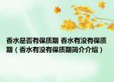 香水是否有保質(zhì)期 香水有沒(méi)有保質(zhì)期（香水有沒(méi)有保質(zhì)期簡(jiǎn)介介紹）