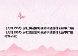 《刀鋒1937》孫紅雷這部電視劇講述的什么故事介紹(《刀鋒1937》孫紅雷這部電視劇講述的什么故事詳細(xì)情況如何)