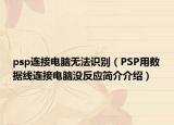 psp連接電腦無(wú)法識(shí)別（PSP用數(shù)據(jù)線連接電腦沒(méi)反應(yīng)簡(jiǎn)介介紹）
