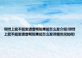 微博上能不能發(fā)語音呢如果能怎么發(fā)介紹(微博上能不能發(fā)語音呢如果能怎么發(fā)詳細情況如何)
