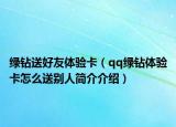 綠鉆送好友體驗卡（qq綠鉆體驗卡怎么送別人簡介介紹）